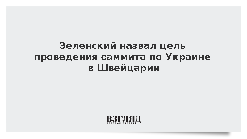 Зеленский назвал цель проведения саммита по Украине в Швейцарии