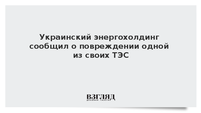 В украинском энергохолдинге сообщили о повреждении двух ТЭС