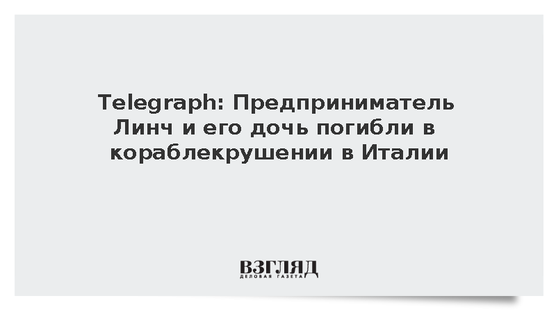 ВЗГЛЯД / Telegraph: Предприниматель Линч и его дочь погибли в ...