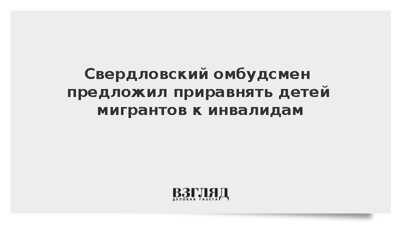 Свердловский омбудсмен предложил в школах приравнять мигрантов к инвалидам