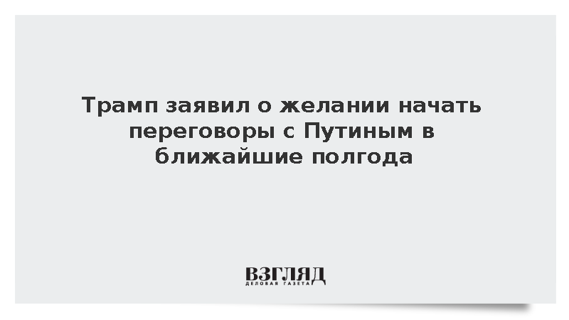 Трамп заявил о желании начать переговоры с Путиным в ближайшие полгода