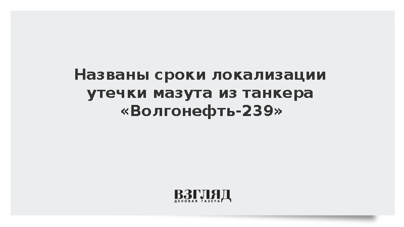 Названы сроки локализации утечки мазута из танкера «Волгонефть-239»