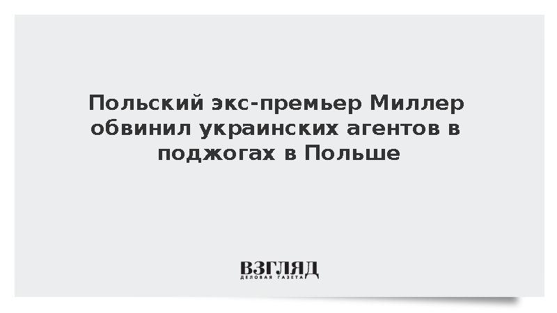 Польский экс-премьер Миллер обвинил украинских агентов в поджогах в Польше