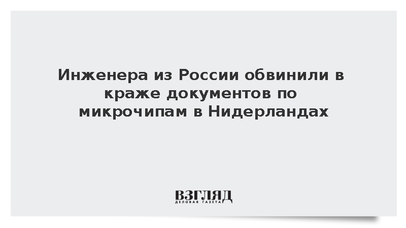 Инженера из России обвинили в краже документов по микрочипам в Нидерландах