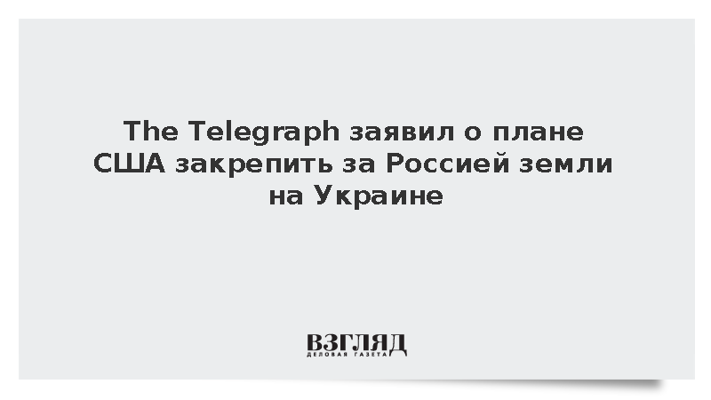 The Telegraph заявил о плане США закрепить за Россией земли на Украине ...