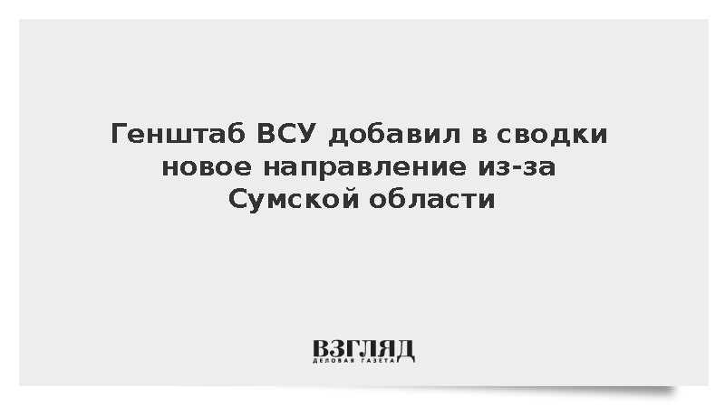 Генштаб ВСУ добавил в сводки новое направление из-за Сумской области