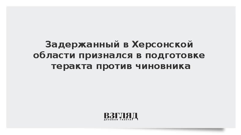 Задержанный в Херсонской области признался в подготовке теракта против чиновника