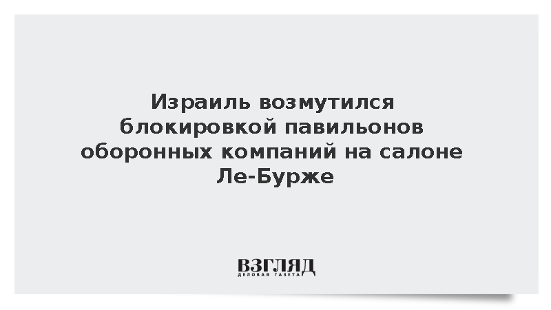 Израиль возмутился блокировкой павильонов оборонных компаний на авиасалоне Ле-Бурже