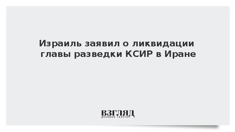 Израильская армия заявила об уничтожении руководства разведки КСИР в Тегеране
