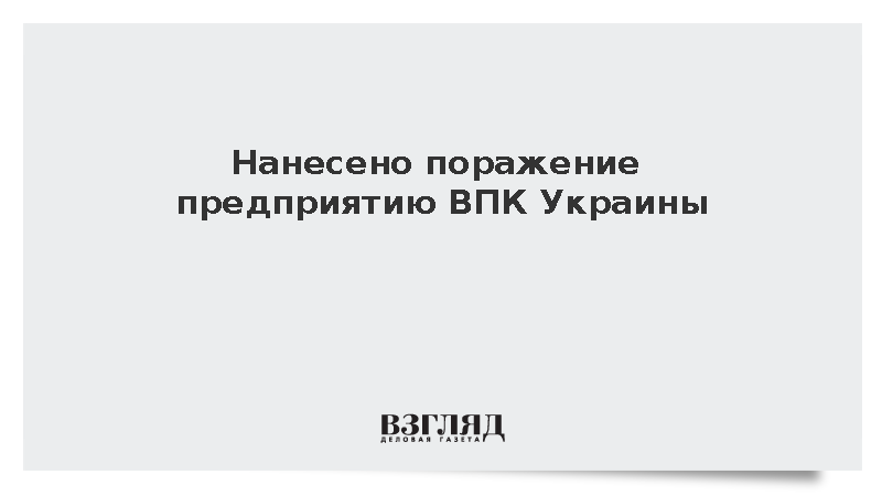 Нанесено поражение предприятию ВПК Украины