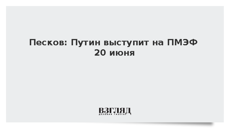 Песков: Путин выступит на ПМЭФ 20 июня