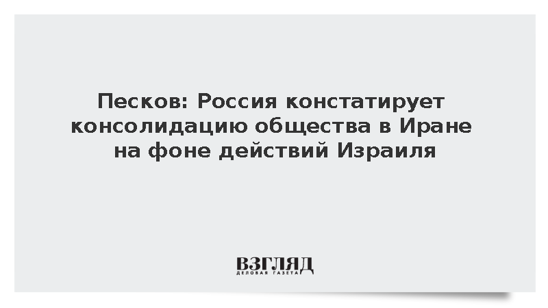 Песков: Россия констатирует консолидацию общества в Иране на фоне действий Израиля