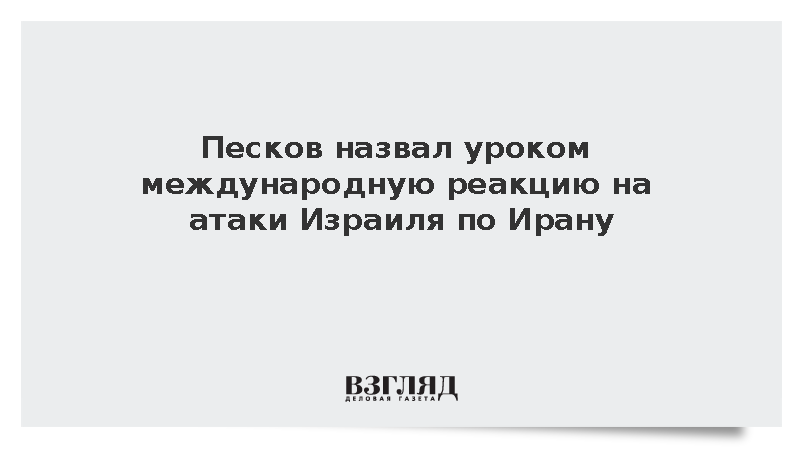 Песков назвал «важным уроком» международную реакцию на удары Израиля по Ирану