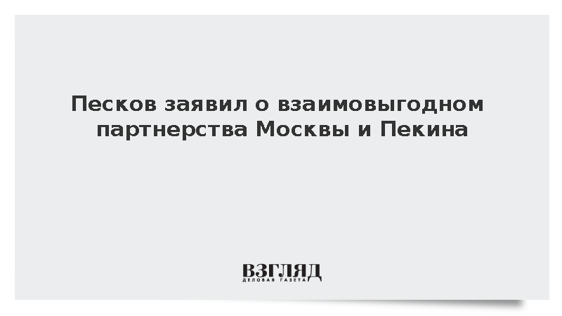 Песков заявил о взаимовыгодном партнерстве Москвы и Пекина