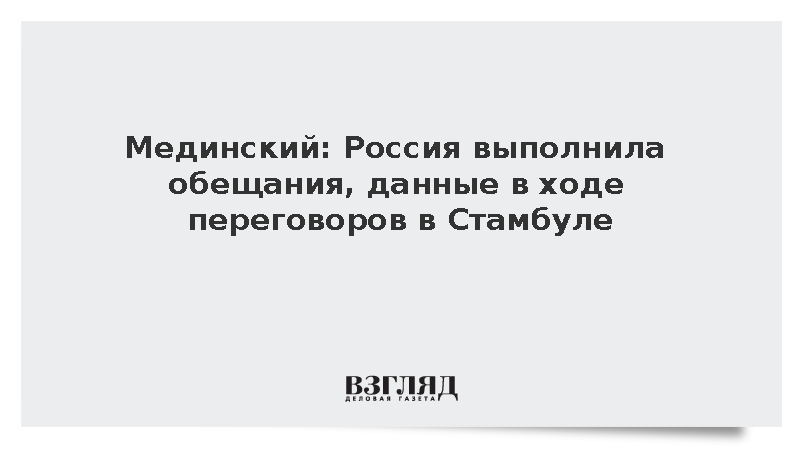Мединский: Россия выполнила обещания, данные в ходе переговоров в Стамбуле
