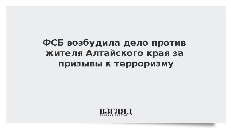 ФСБ возбудила дело против жителя Алтайского края за призывы к терроризму