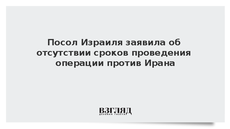 Посол Израиля заявила об отсутствии сроков проведения операции против Ирана