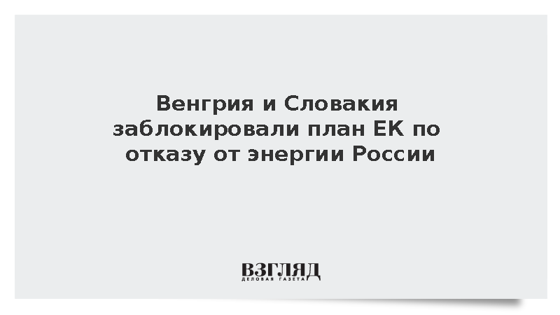 Венгрия и Словакия заблокировали план ЕК по отказу от энергоносителей России