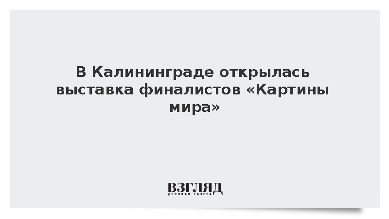 В Калининграде открылась выставка финалистов «Картины мира»