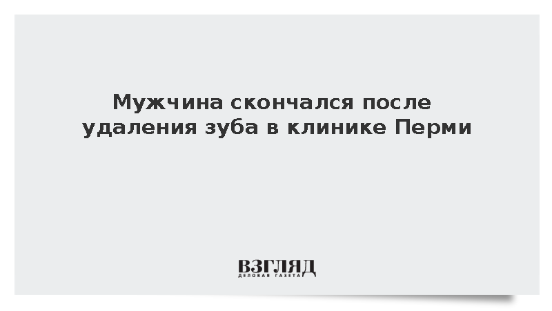 Мужчина скончался после удаления зуба в клинике Перми