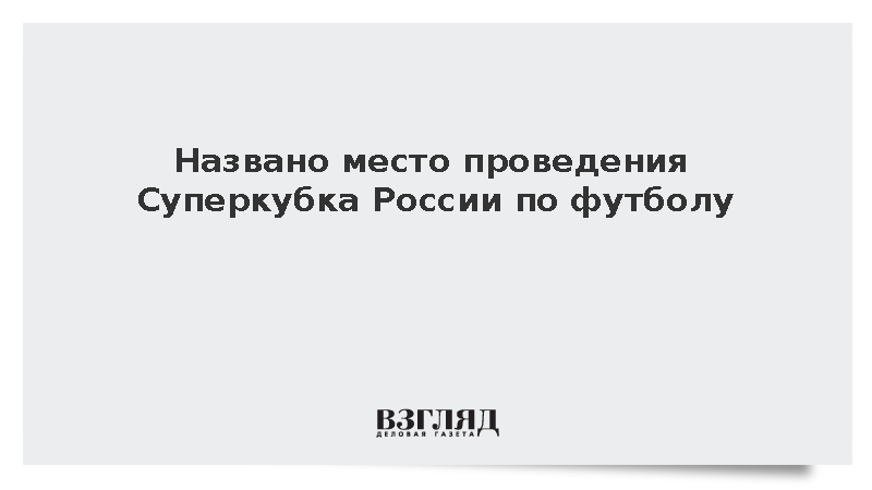 Стало известно о дате и месте матча Суперкубка России по футболу