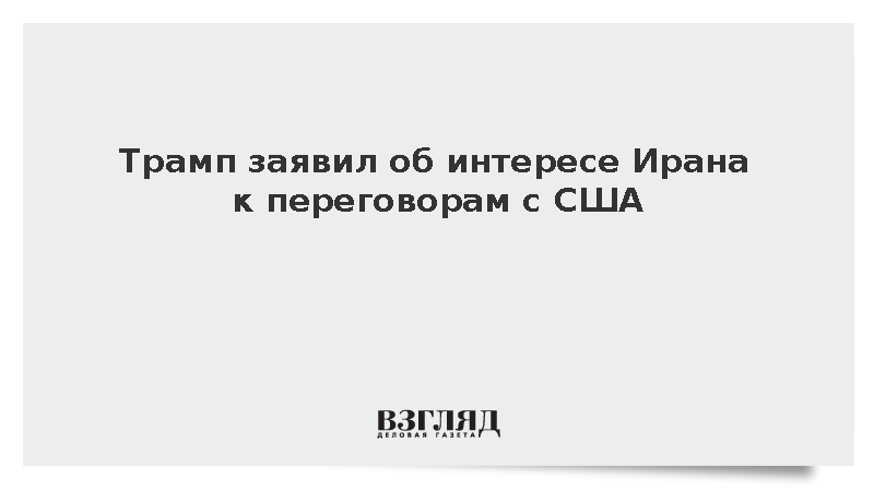 Трамп заявил об интересе Ирана к переговорам с США