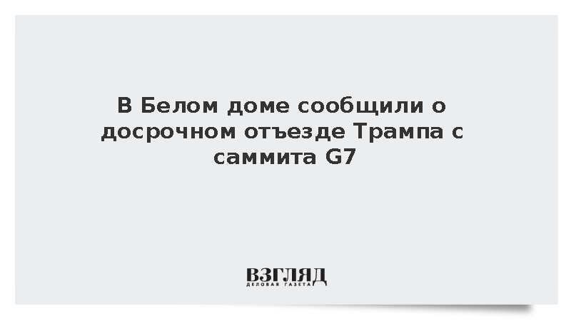 Белый дом сообщил о досрочном отъезде президента США Трампа с саммита G7