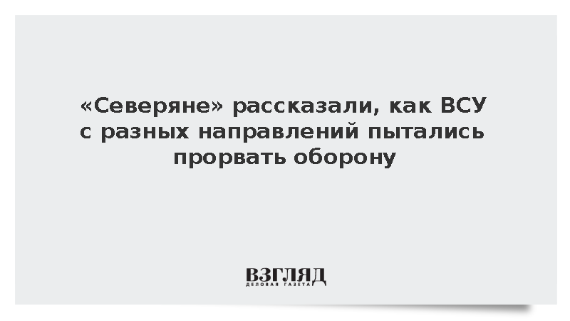 «Северяне» рассказали, как ВСУ с разных направлений пытались прорвать оборону