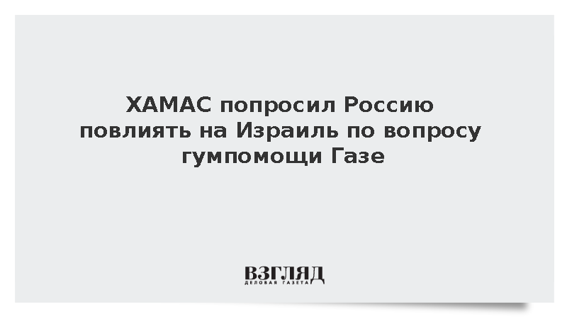ХАМАС попросил Россию повлиять на Израиль по вопросу гумпомощи Газе