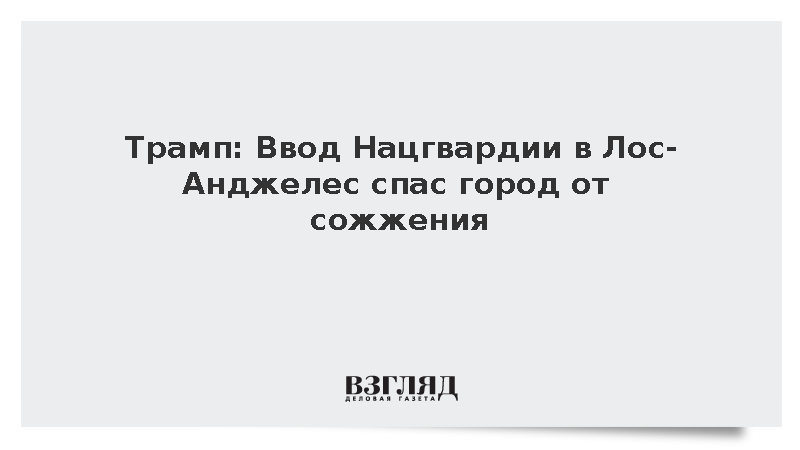 Трамп: Ввод Нацгвардии в Лос-Анджелес спас город от сожжения