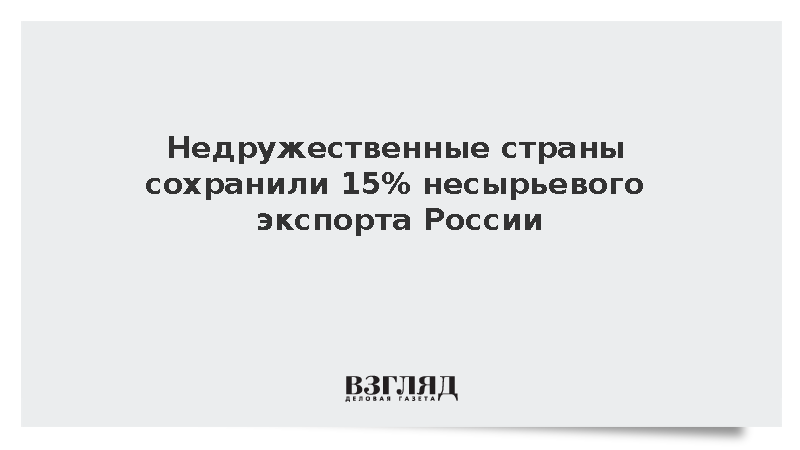 Недружественные страны сохранили 15% несырьевого экспорта России