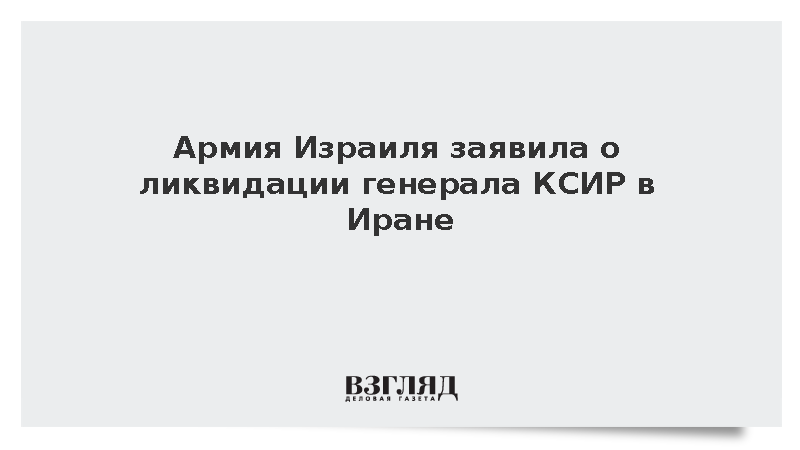 Армия Израиля заявила о ликвидации генерала КСИР в Иране