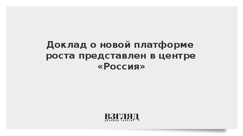 Доклад о новой платформе роста представлен в центре «Россия»
