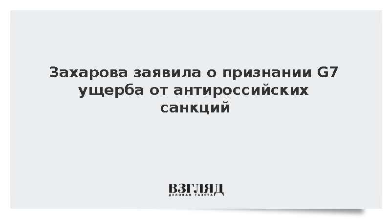 Захарова заявила о признании G7 ущерба от антироссийских санкций