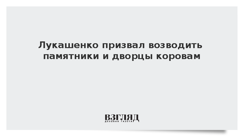 Лукашенко призвал возводить памятники и дворцы коровам
