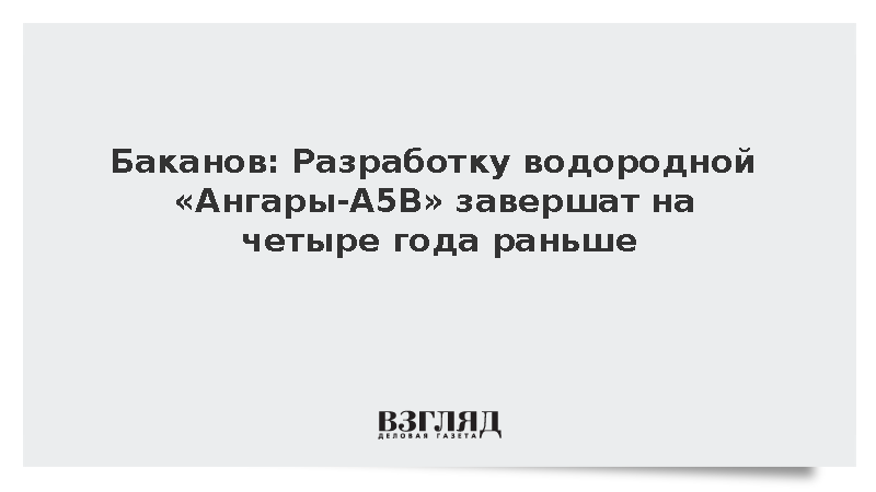 Баканов: Разработку водородной «Ангары-А5В» завершат на четыре года раньше