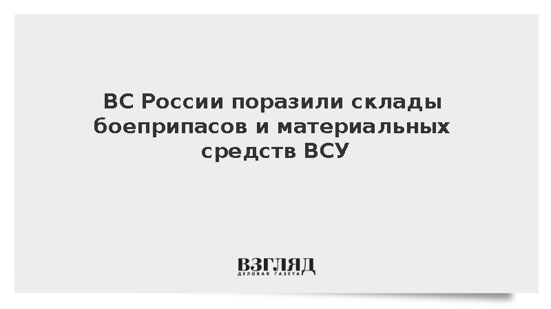 ВС России поразили склады боеприпасов и материальных средств ВСУ