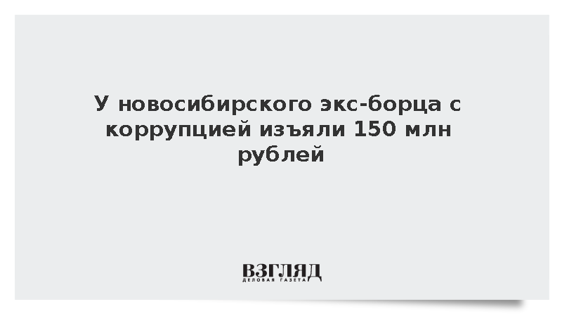 У новосибирского экс-борца с коррупцией изъяли 150 млн рублей