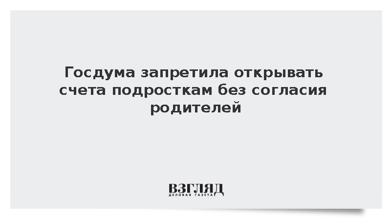 Госдума запретила открывать счета подросткам без согласия родителей