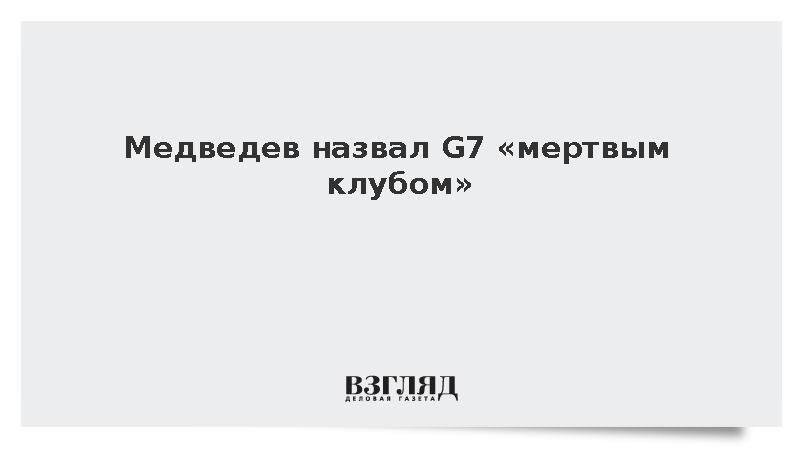 Медведев назвал G7 «мертвым клубом»