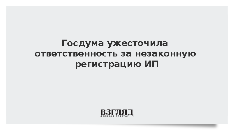Госдума утвердила уголовную ответственность за незаконную регистрацию и использование ИП