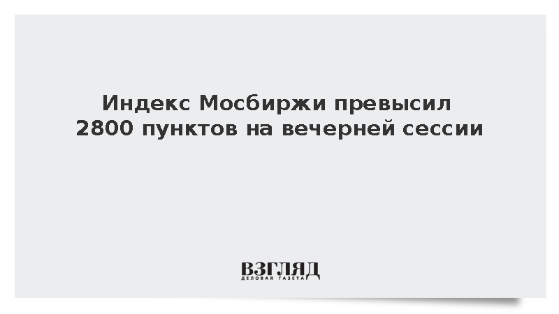 Индекс Мосбиржи превысил 2800 пунктов на вечерней сессии
