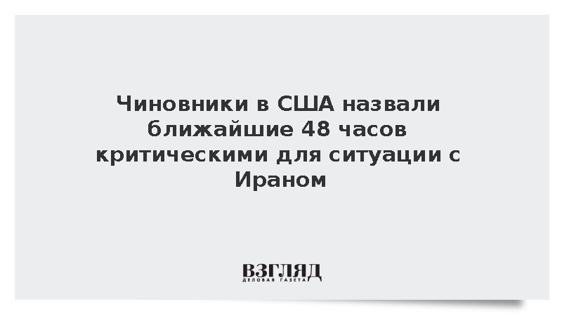 Чиновники в США назвали ближайшие 48 часов критическими для ситуации с Ираном