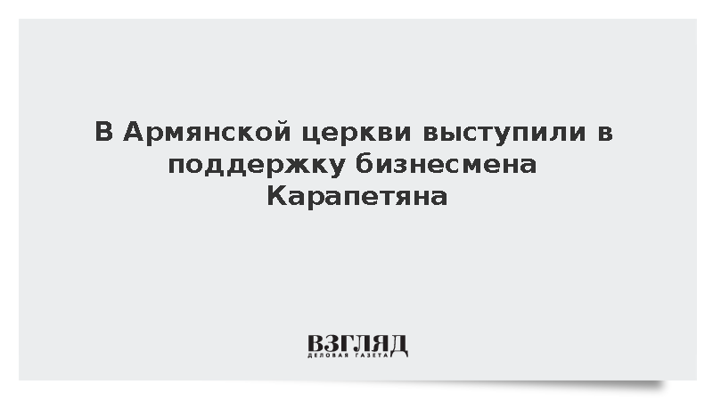 В Армянской церкви выступили в поддержку бизнесмена Карапетяна