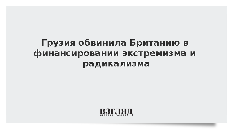 Грузия обвинила Британию в финансировании экстремизма и радикализма