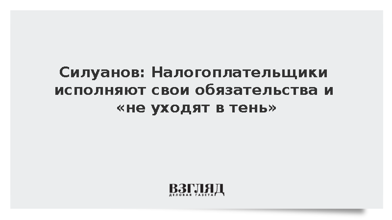 Силуанов: Налогоплательщики исполняют свои обязательства и «не уходят в тень»