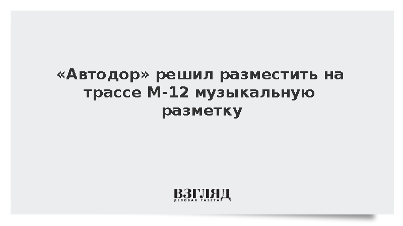 «Автодор» решил разместить на трассе М-12 музыкальную разметку