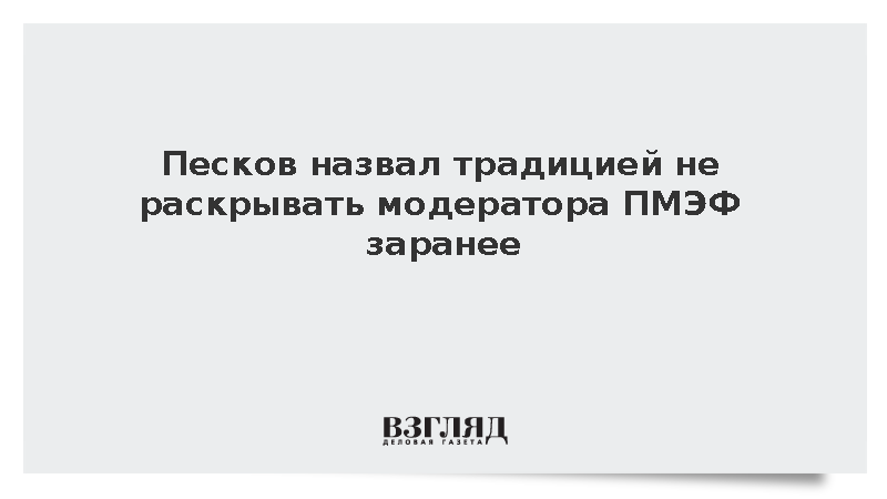 Песков назвал традицией не раскрывать модератора ПМЭФ заранее