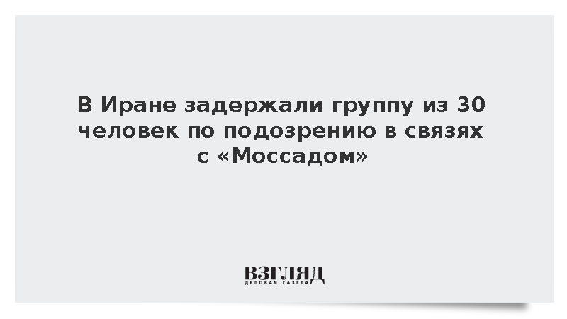 В Иране задержаны 30 человек по подозрению в шпионаже на «Моссад»