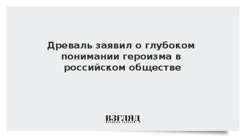 Древаль заявил о глубоком понимании героизма в российском обществе